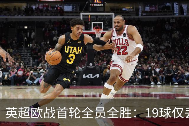 英超欧战首轮全员全胜：19球仅丢4球统治欧洲
